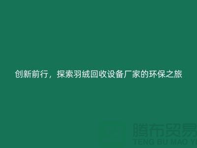 创新前行，探索羽绒回收设备厂家的环保之旅