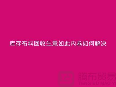库存布料回收生意如此内卷如何解决？第一娱乐
