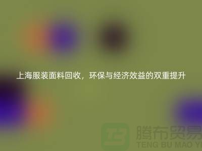 ### 上海服装面料回收，环保与经济效益的双重提升-腾布贸易