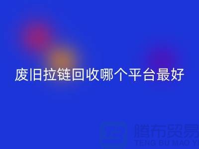 废旧拉链回收哪个平台最好