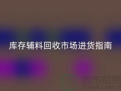 库存辅料回收市场进货指南
