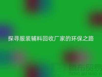 探寻服装辅料回收厂家的环保之路