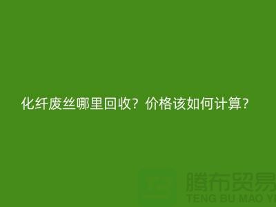 化纤废丝哪里回收？价格该如何计算？