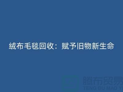 绒布毛毯回收：赋予旧物新生命