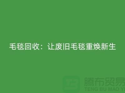 毛毯回收：让废旧毛毯重焕新生