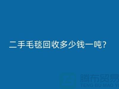二手毛毯回收多少钱一吨？
