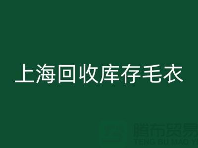 ### 独特风格回收库存毛衣：重新定义时尚@上海腾布贸易