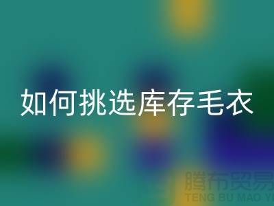 《如何挑选回收库存毛衣：打造独特时尚风格@上海腾布贸易》