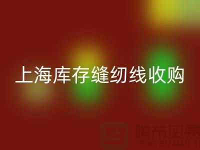 库存缝纫线收购多少钱一吨？推荐：上海光头库存回收公司