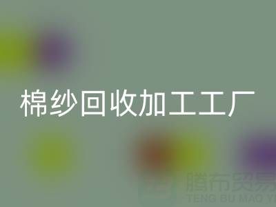 棉纱回收加工工厂有哪些品牌？行业知名企业盘点