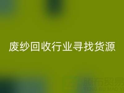 废纱回收行业如何高效寻找货源？5大实用技巧解析